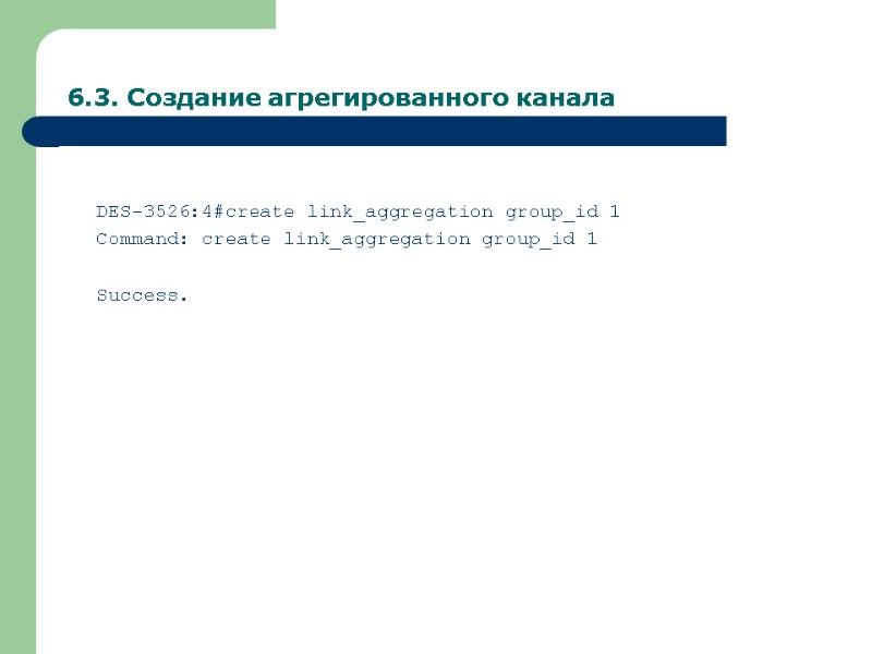 6.3. Создание агрегированного канала  DES-3526:4#create link_aggregation group_id 1 Command: create link_aggregation group_id 1